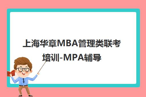 上海华章MBA管理类联考培训-MPA辅导 在职名校黄埔军校