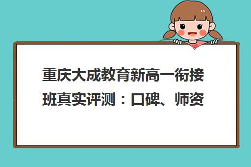 重庆大成教育新高一衔接班真实评测 口碑、师资、费用全解析