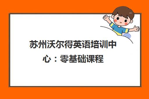 苏州沃尔得英语培训中心 零基础课程 地址电话 免费试听