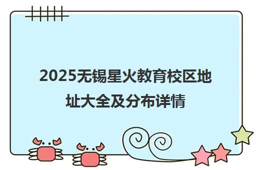 2025无锡星火教育校区地址大全及分布详情