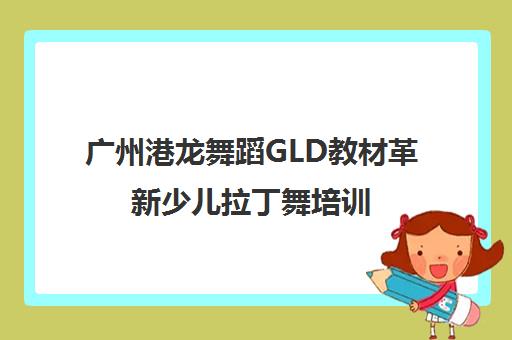 广州港龙舞蹈GLD教材革新少儿拉丁舞培训 开设摩登舞爵士舞课程