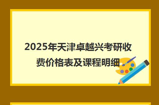 2025年天津卓越兴考研收费价格表及课程明细一览