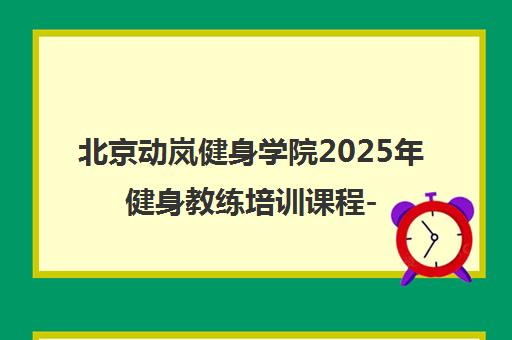北京动岚健身学院2025年健身教练培训课程-零基础高薪就业