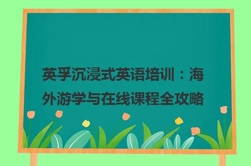 英孚沉浸式英语培训 海外游学与在线课程全攻略