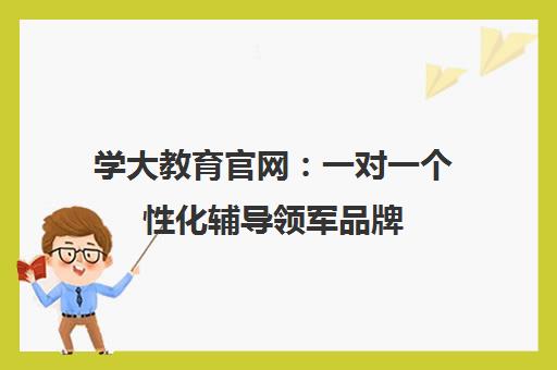学大教育官网 一对一个性化辅导领军品牌 因材施教高效提分