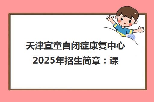 天津宜童自闭症康复中心2025年招生简章 课程与联系方式
