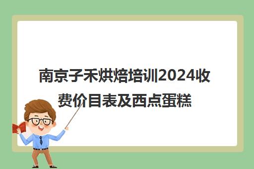 南京子禾烘焙培训2024收费价目表及西点蛋糕裱花课程