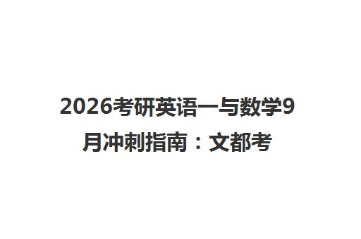 2026考研英语一与数学9月冲刺指南 文都考研高分复习计划
