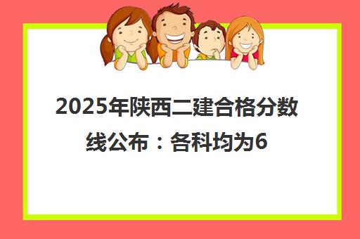 2025年陕西二建合格分数线公布 各科均为60分（附查询入口）