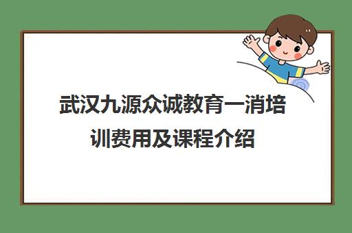 武汉九源众诚教育一消培训费用及课程介绍
