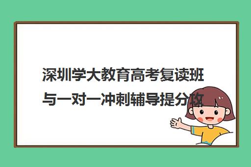 深圳学大教育高考复读班与一对一冲刺辅导提分攻略