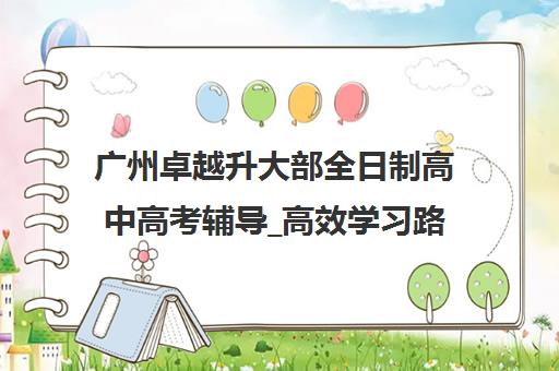 广州卓越升大部全日制高中高考辅导_高效学习路径捷径