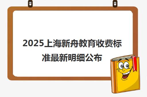 2025上海新舟教育收费标准最新明细公布 收费透明