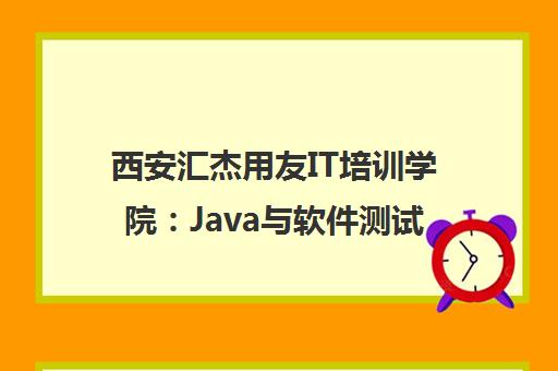 西安汇杰用友IT培训学院 Java与软件测试课程费用及校区地址