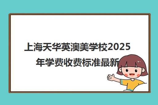 上海天华英澳美学校2025年学费收费标准最新公布