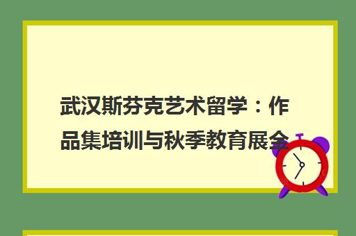 武汉斯芬克艺术留学 作品集培训与秋季教育展全程助力