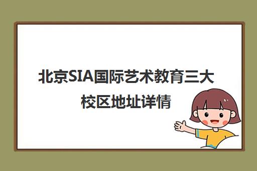 北京SIA国际艺术教育三大校区地址详情（含旗舰店/国贸/海淀分校）