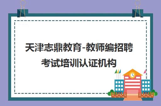 天津志鼎教育-教师编招聘考试培训认证机构 专注教师资格证