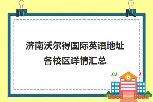 济南沃尔得国际英语地址各校区详情汇总（附交通路线）