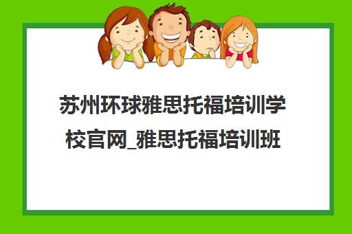 苏州环球雅思托福培训学校官网_雅思托福培训班课程