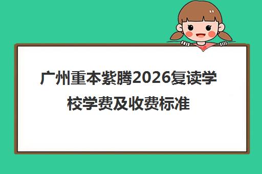 广州重本紫腾2026复读学校学费及收费标准