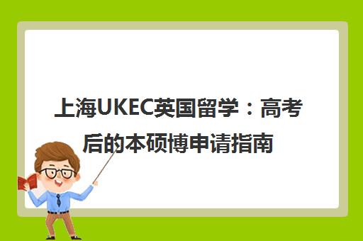 上海UKEC英国留学 高考后的本硕博申请指南