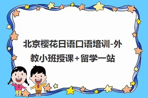 北京樱花日语口语培训-外教小班授课+留学一站式服务