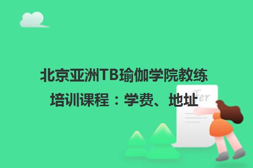 北京亚洲TB瑜伽学院教练培训课程 学费、地址、师资与电话一览
