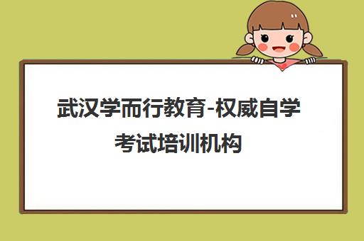 武汉学而行教育-权威自学考试培训机构 名校合作 课程全新升级