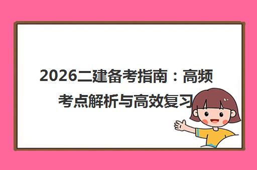 2026二建备考指南 高频考点解析与高效复习规划