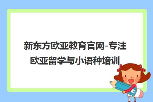新东方欧亚教育官网-专注欧亚留学与小语种培训一站式服务