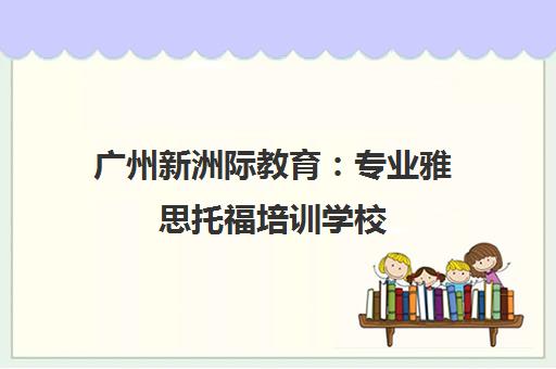 广州新洲际教育 专业雅思托福培训学校 官方认证机构