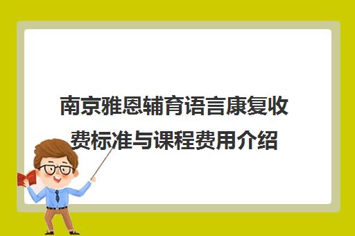 南京雅恩辅育语言康复收费标准与课程费用介绍