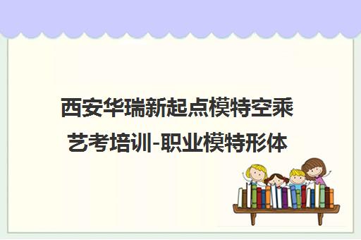 西安华瑞新起点模特空乘艺考培训-职业模特形体气质课程