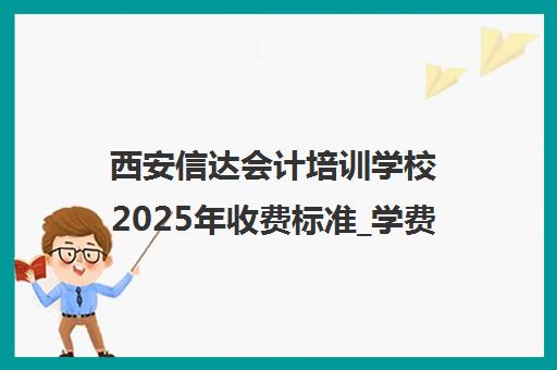 西安信达会计培训学校2025年收费标准_学费_地址_电话一览