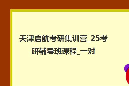 天津启航考研集训营_25考研辅导班课程_一对一教学_名师授课