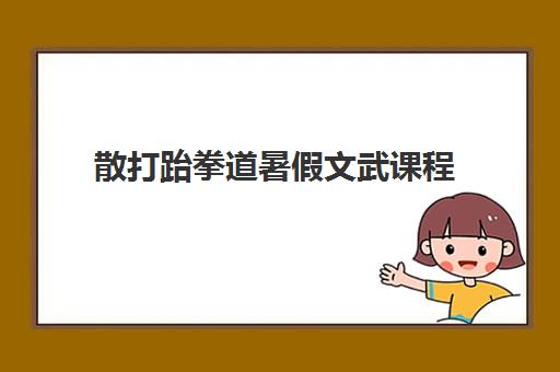 散打跆拳道暑假文武课程 散打跆拳道暑假文武课程