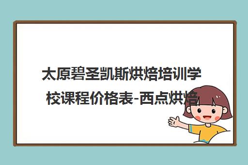 太原碧圣凯斯烘焙培训学校课程价格表-西点烘焙培训班费用
