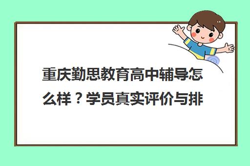 重庆勤思教育高中辅导怎么样？学员真实评价与排名一览
