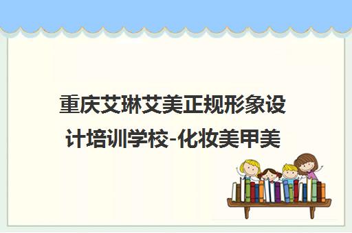 重庆艾琳艾美正规形象设计培训学校-化妆美甲美睫课程