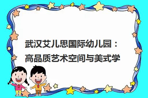 武汉艾儿思国际幼儿园 高品质艺术空间与美式学前教育的融合