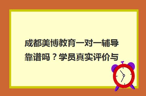成都美博教育一对一辅导靠谱吗？学员真实评价与口碑揭秘