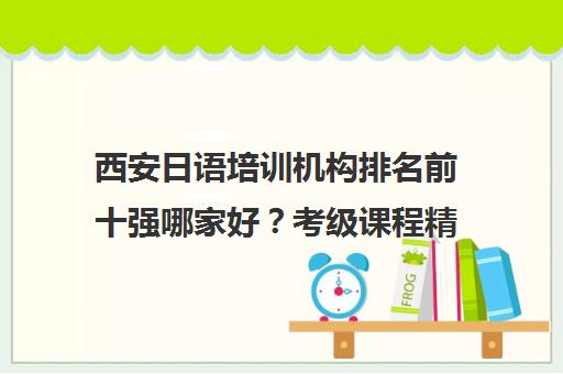 西安日语培训机构排名前十强哪家好？考级课程精选汇总