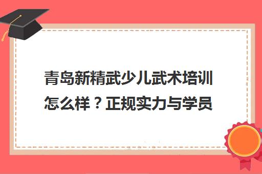 青岛新精武少儿武术培训怎么样？正规实力与学员口碑全解析