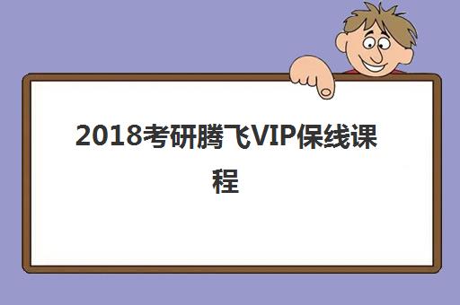 2018考研腾飞VIP保线课程 2018考研腾飞VIP保线课程
