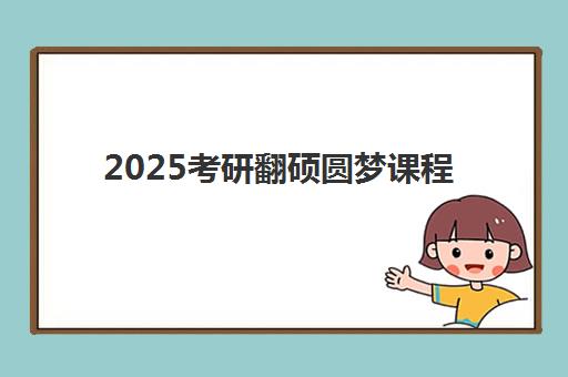 2025考研翻硕圆梦课程 2025考研翻硕圆梦课程