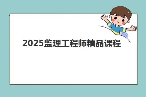 2025监理工程师精品课程 2025监理工程师精品课程