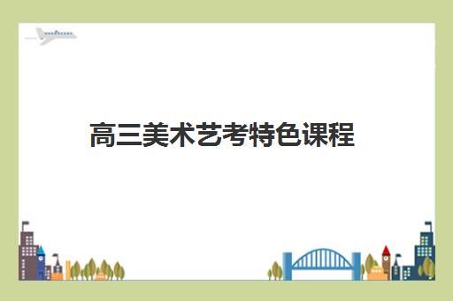 高三美术艺考特色课程 高三美术艺考特色课程