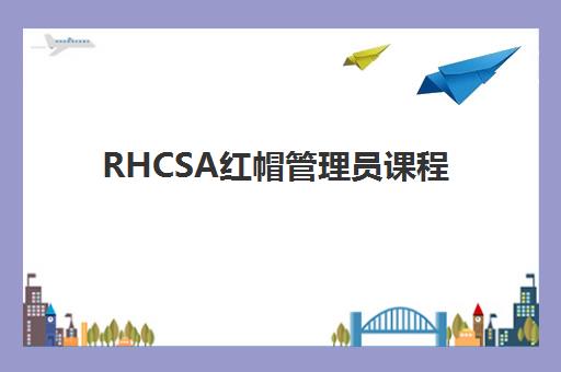 RHCSA红帽管理员课程 RHCSA红帽管理员课程