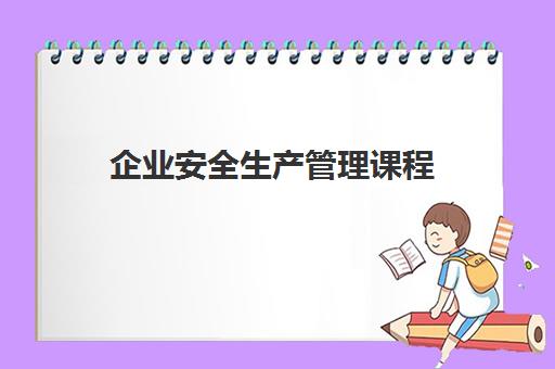 企业安全生产管理课程 企业安全生产管理课程